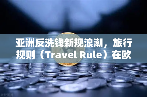 亚洲反洗钱新规浪潮，旅行规则（Travel Rule）在欧易交易所官网的执行与影响