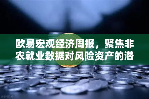 欧易宏观经济周报，聚焦非农就业数据对风险资产的潜在冲击