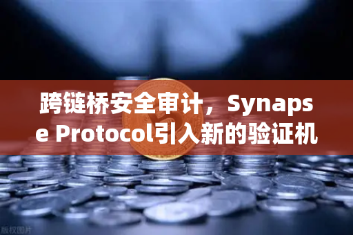 跨链桥安全审计，Synapse Protocol引入新的验证机制，重塑DeFi安全格局