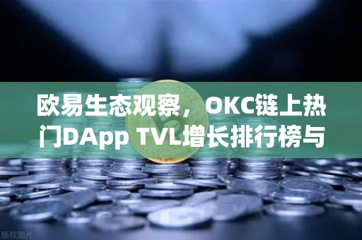 欧易生态观察,OKC链上热门DApp TVL增长排行榜与活跃地址分析-第1张图片-欧易交易所 欧易生态观察,OKC链上热门DApp TVL增长排行榜与活跃地址分析-第1张图片-欧易交易所