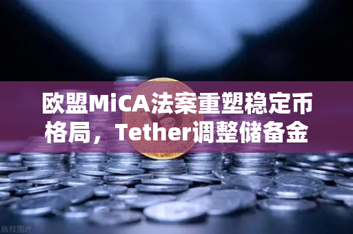 欧盟MiCA法案重塑稳定币格局，Tether调整储备金构成，欧易交易所如何应对？