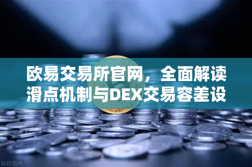 欧易交易所官网，全面解读滑点机制与DEX交易容差设置指南