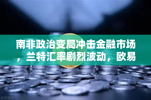 南非政治变局冲击金融市场，兰特汇率剧烈波动，欧易交易所官网投资策略解析