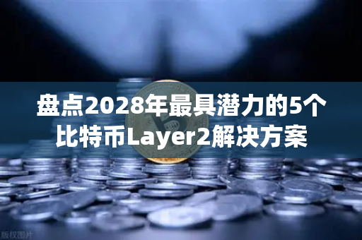 盘点2028年最具潜力的5个比特币Layer2解决方案