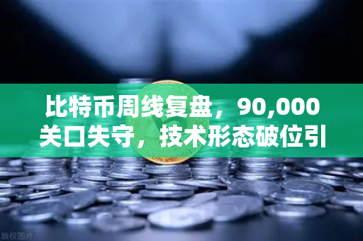 比特币周线复盘，90,000关口失守，技术形态破位引发抛售潮
