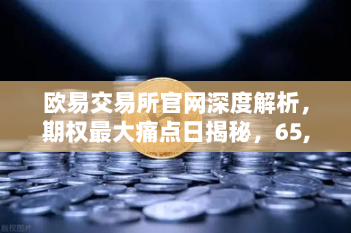 欧易交易所官网深度解析，期权最大痛点日揭秘，65,000成多空双方必争之地