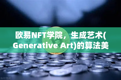 欧易NFT学院,生成艺术(Generative Art)的算法美学与Art Blocks收藏指南-第1张图片-欧易交易所 欧易NFT学院,生成艺术(Generative Art)的算法美学与Art Blocks收藏指南-第1张图片-欧易交易所