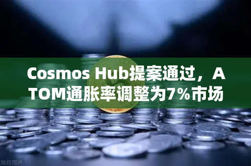 Cosmos Hub提案通过，ATOM通胀率调整为7%市场反应与投资策略深度解析