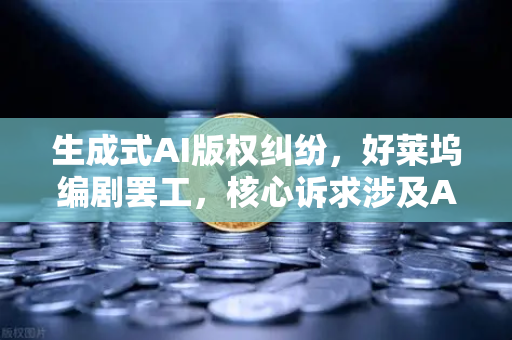 生成式AI版权纠纷，好莱坞编剧罢工，核心诉求涉及AI