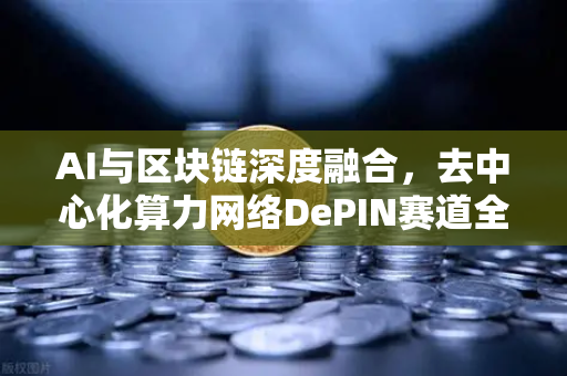 AI与区块链深度融合，去中心化算力网络DePIN赛道全面爆发