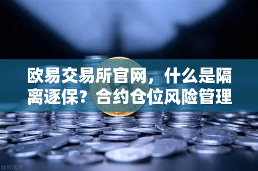 欧易交易所官网，什么是隔离逐保？合约仓位风险管理的基础知识全面解析
