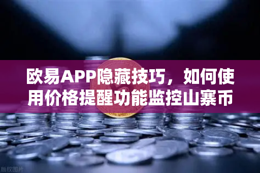欧易APP隐藏技巧，如何使用价格提醒功能监控山寨币？