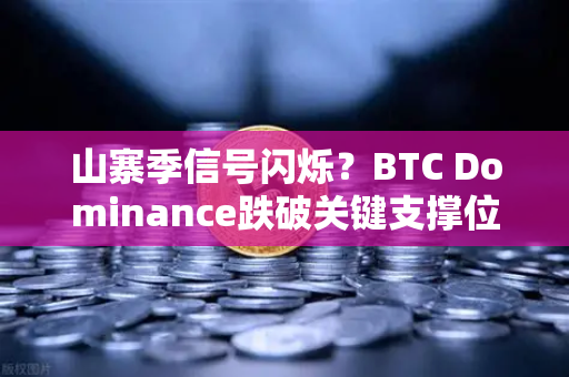 山寨季信号闪烁？BTC Dominance跌破关键支撑位，加密市场风向标深度解析