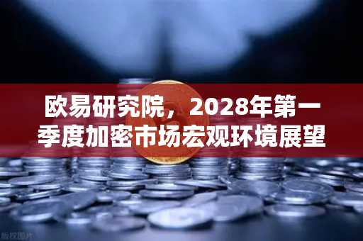 欧易研究院,2028年第一季度加密市场宏观环境展望-第1张图片-欧易交易所 欧易研究院,2028年第一季度加密市场宏观环境展望-第1张图片-欧易交易所