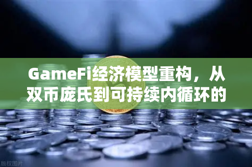 GameFi经济模型重构,从双币庞氏到可持续内循环的演变-第1张图片-欧易交易所 GameFi经济模型重构,从双币庞氏到可持续内循环的演变-第1张图片-欧易交易所
