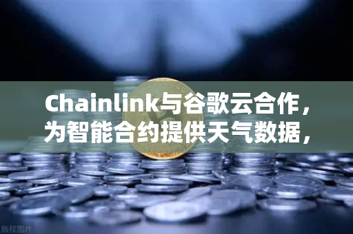 Chainlink与谷歌云合作，为智能合约提供天气数据，欧易交易所如何助力DeFi创新？