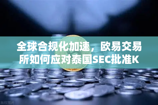 全球合规化加速，欧易交易所如何应对泰国SEC批准Kraken与Huobi带来的市场变局