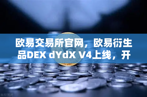 欧易交易所官网，欧易衍生品DEX dYdX V4上线，开启完全去中心化订单簿交易新纪元-第1张图片-欧易交易所
