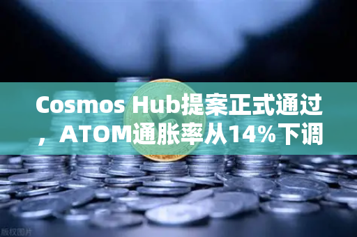 Cosmos Hub提案正式通过,ATOM通胀率从14%下调至7%生态迎来重大转折-第1张图片-欧易交易所 Cosmos Hub提案正式通过,ATOM通胀率从14%下调至7%生态迎来重大转折-第1张图片-欧易交易所