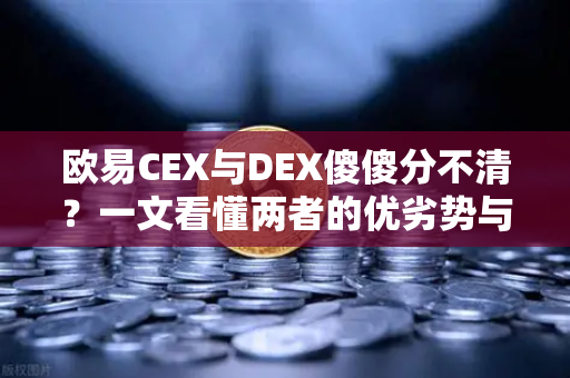 欧易CEX与DEX傻傻分不清？一文看懂两者的优劣势与适用场景