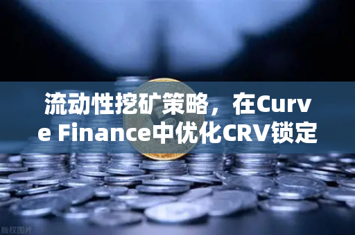 流动性挖矿策略，在Curve Finance中优化CRV锁定周期，最大化收益