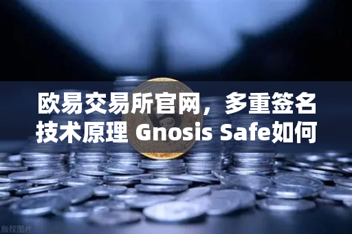 欧易交易所官网，多重签名技术原理 Gnosis Safe如何保障DAO资金安全？