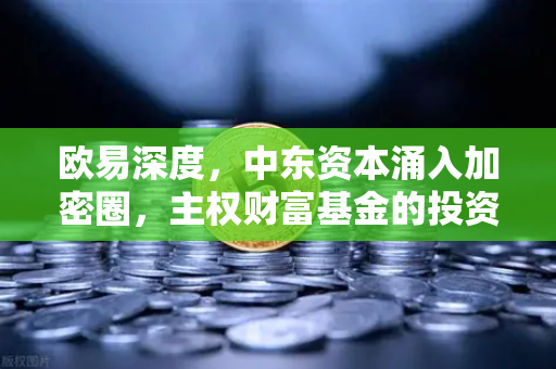 欧易深度，中东资本涌入加密圈，主权财富基金的投资偏好分析