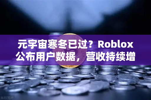 元宇宙寒冬已过？Roblox公布用户数据，营收持续增长