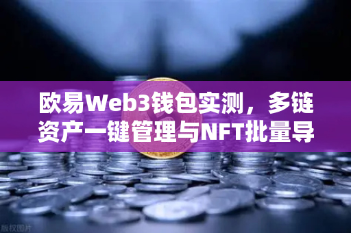 欧易Web3钱包实测,多链资产一键管理与NFT批量导入功能深度解析-第1张图片-欧易交易所 欧易Web3钱包实测,多链资产一键管理与NFT批量导入功能深度解析-第1张图片-欧易交易所