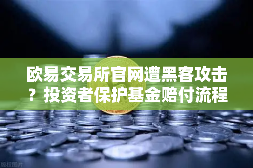 欧易交易所官网遭黑客攻击？投资者保护基金赔付流程全解析与应急指南