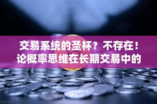 交易系统的圣杯?不存在!论概率思维在长期交易中的核心地位-第1张图片-欧易交易所 交易系统的圣杯?不存在!论概率思维在长期交易中的核心地位-第1张图片-欧易交易所