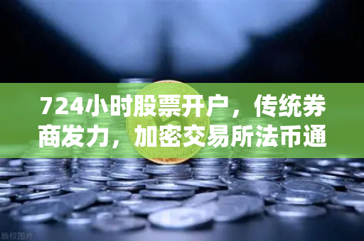 724小时股票开户，传统券商发力，加密交易所法币通道优化