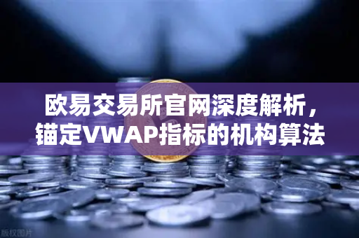 欧易交易所官网深度解析,锚定VWAP指标的机构算法交易实战指南-第1张图片-欧易交易所 欧易交易所官网深度解析,锚定VWAP指标的机构算法交易实战指南-第1张图片-欧易交易所