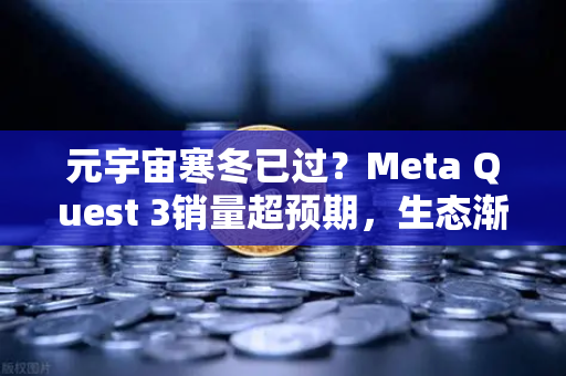 元宇宙寒冬已过?Meta Quest 3销量超预期,生态渐丰-第1张图片-欧易交易所 元宇宙寒冬已过?Meta Quest 3销量超预期,生态渐丰-第1张图片-欧易交易所