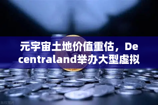 元宇宙土地价值重估，Decentraland举办大型虚拟音乐节引爆数字地产热潮