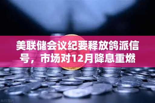 美联储会议纪要释放鸽派信号，市场对12月降息重燃希望，欧易交易所官网解读加密市场新机遇