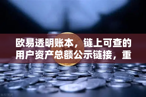 欧易透明账本，链上可查的用户资产总额公示链接，重塑数字资产信任新标杆