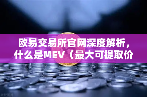 欧易交易所官网深度解析，什么是MEV（最大可提取价值）三明治攻击是如何发生的？