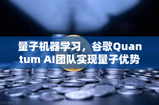 量子机器学习，谷歌Quantum AI团队实现量子优势—欧易交易所官网深度解读