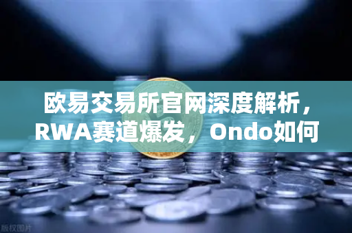 欧易交易所官网深度解析,RWA赛道爆发,Ondo如何将美债带上链-第1张图片-欧易交易所 欧易交易所官网深度解析,RWA赛道爆发,Ondo如何将美债带上链-第1张图片-欧易交易所