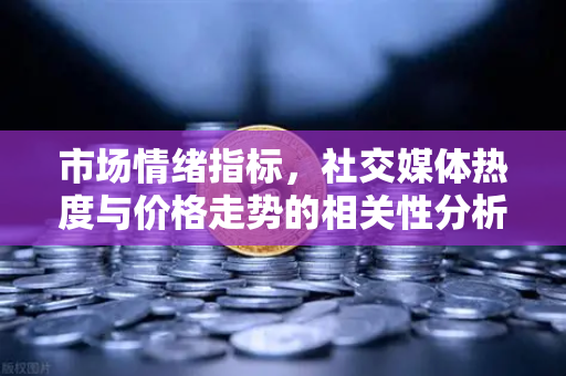 市场情绪指标，社交媒体热度与价格走势的相关性分析