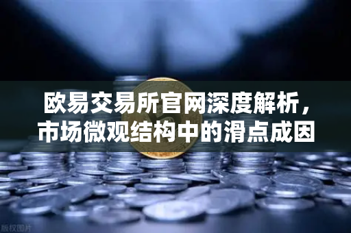 欧易交易所官网深度解析,市场微观结构中的滑点成因与降低冲击成本的实战技巧-第1张图片-欧易交易所 欧易交易所官网深度解析,市场微观结构中的滑点成因与降低冲击成本的实战技巧-第1张图片-欧易交易所