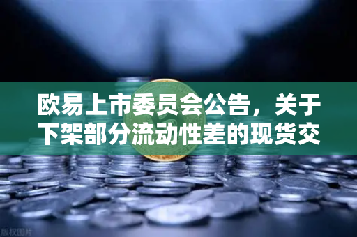欧易上市委员会公告，关于下架部分流动性差的现货交易对—深度解读与市场影响分析