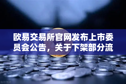 欧易交易所官网发布上市委员会公告，关于下架部分流动性差的现货交易对