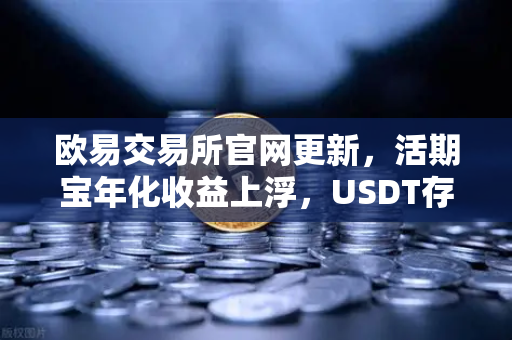 欧易交易所官网更新，活期宝年化收益上浮，USDT存款限时加息活动全面解析