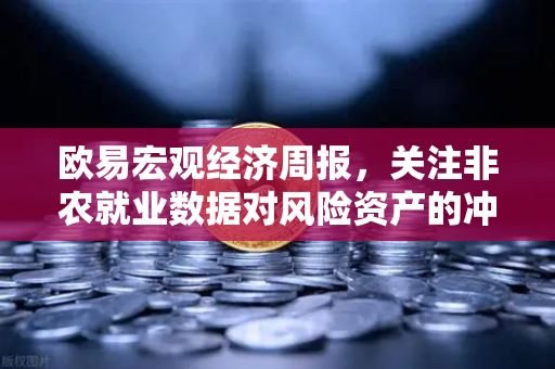 欧易宏观经济周报，关注非农就业数据对风险资产的冲击