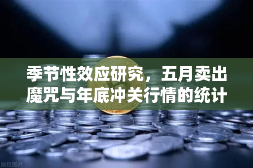 季节性效应研究,五月卖出魔咒与年底冲关行情的统计学验证-第1张图片-欧易交易所 季节性效应研究,五月卖出魔咒与年底冲关行情的统计学验证-第1张图片-欧易交易所