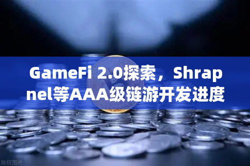 GameFi 2.0探索，Shrapnel等AAA级链游开发进度更新，生态爆发前夜如何布局？
