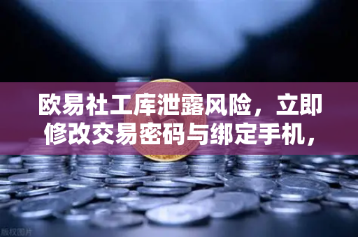 欧易社工库泄露风险，立即修改交易密码与绑定手机，守护数字资产安全
