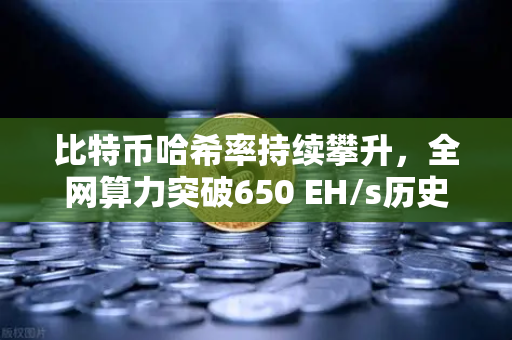 比特币哈希率持续攀升，全网算力突破650 EH/s历史新高，矿工信心与市场趋势深度解析